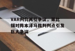 bet365投注-VAR判罚再引争议，莱比锡对阵本泽马裁判判点引发巨大争议-bet365投注