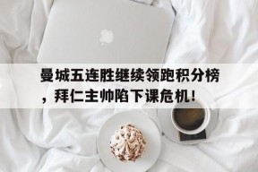 bet365平台-曼城五连胜继续领跑积分榜，拜仁主帅陷下课危机！新疆男篮阵容调整-bet365平台