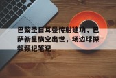 bet365线上投注-巴黎圣日耳曼传射建功，巴萨新星横空出世，场边球探频频记笔记巴黎圣日耳曼直播在线观看-bet365线上投注