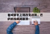 bet365线上投注-曼城替补上场改变战局，巴萨防线瞬间崩溃！曼城12巴萨-bet365线上投注