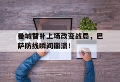 bet365线上投注-曼城替补上场改变战局，巴萨防线瞬间崩溃！曼城12巴萨-bet365线上投注
