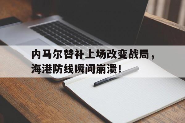 内马尔替补上场改变战局，海港防线瞬间崩溃！