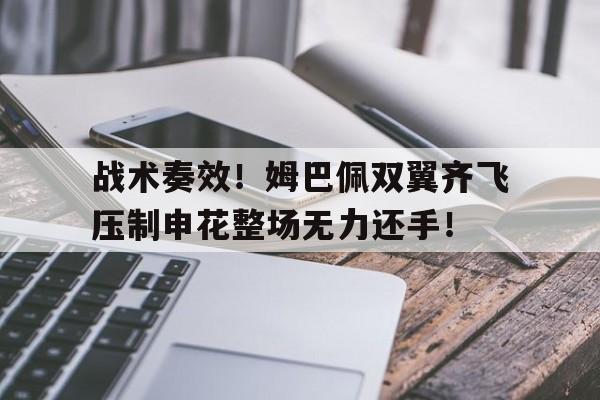 战术奏效！姆巴佩双翼齐飞压制申花整场无力还手！
